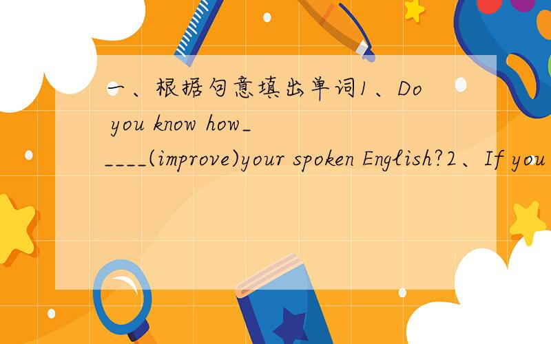 一、根据句意填出单词1、Do you know how_____(improve)your spoken English?2、If you do enough _____(exercise),I‘m sure you’II study it well3、I think English is_____ than Maths and I can learn it well______(easy)二、单项选择（