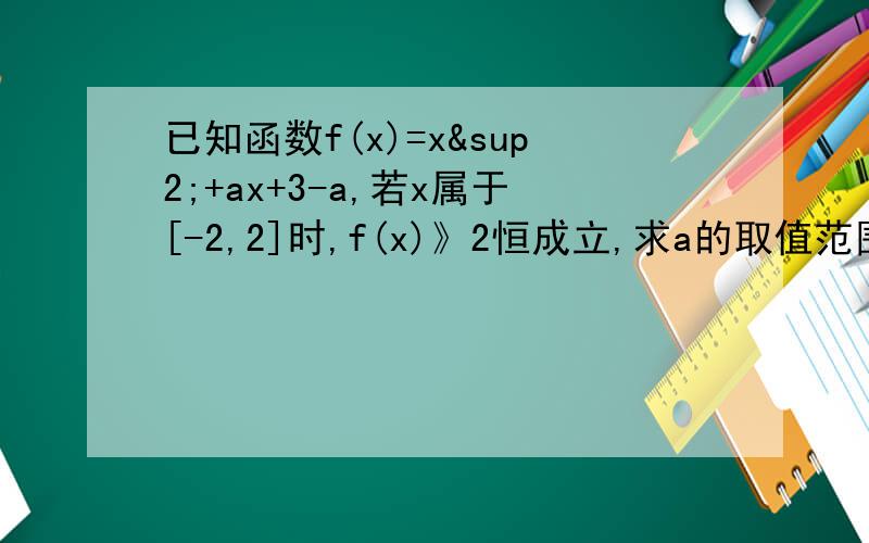 已知函数f(x)=x²+ax+3-a,若x属于[-2,2]时,f(x)》2恒成立,求a的取值范围
