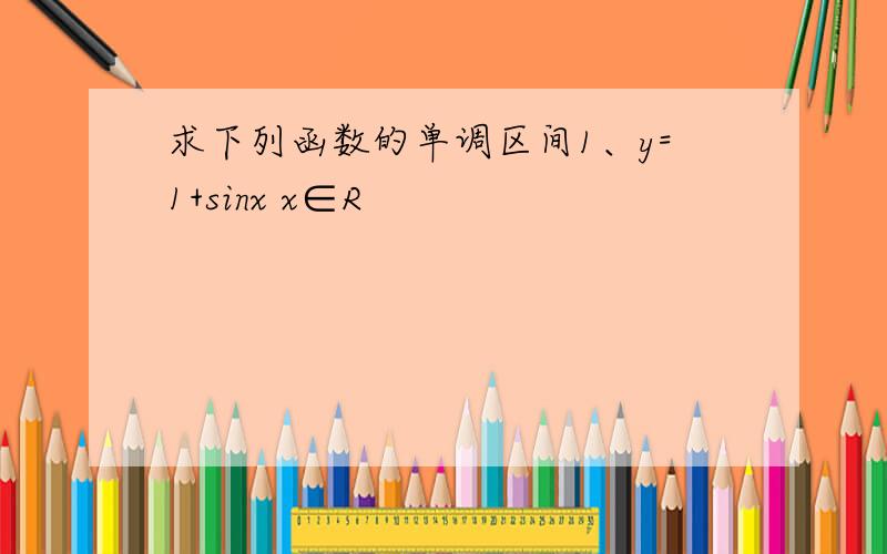 求下列函数的单调区间1、y=1+sinx x∈R