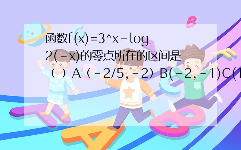 函数f(x)=3^x-log2(-x)的零点所在的区间是（ ）A（-2/5,-2）B(-2,-1)C(1,2)D(2,2/5)已知函数f(x)=ax+1/x是奇函数,则a=------