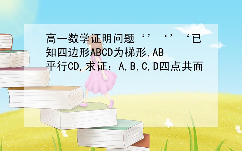 高一数学证明问题‘’‘’‘已知四边形ABCD为梯形,AB平行CD,求证：A,B,C,D四点共面