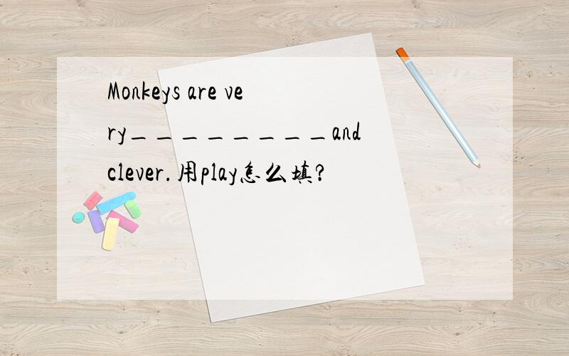 Monkeys are very________and clever.用play怎么填?