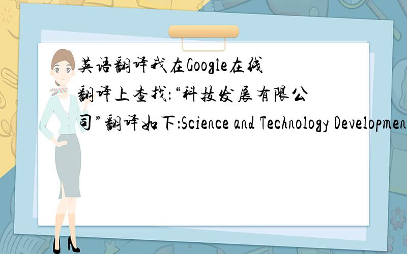 英语翻译我在Google在线翻译上查找：“科技发展有限公司”翻译如下：Science and Technology Development Co.,Ltd.而我打“北京爱尚伊科技发展有限公司”翻译如下：Beijing Ai Shang Yi Technology Development Co