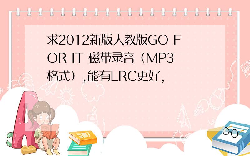 求2012新版人教版GO FOR IT 磁带录音（MP3格式）,能有LRC更好,