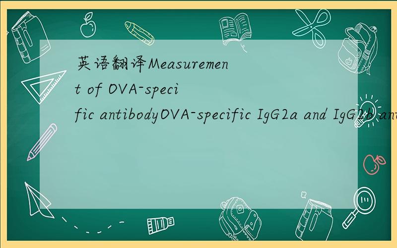 英语翻译Measurement of OVA-specific antibodyOVA-specific IgG2a and IgG2b antibodies in serum were detectedby ELISA according to the method previously described bySjoelander et al.with some modifications (Sun & Liu,2008).Inbrief,the wells of 96-we