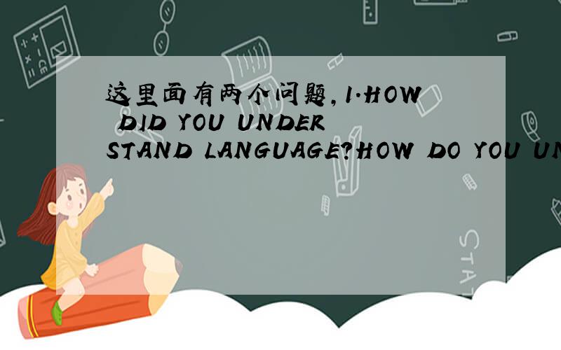 这里面有两个问题,1.HOW DID YOU UNDERSTAND LANGUAGE?HOW DO YOU UNDERSTAND IT NOW?2.WE ARE TACHING ENGLISH AS FOREIGNH LANGUAGE.WHAT SHOULD WE DO WIYHIN CLASSROOM TO MAKE THE STUDENTS PRACTICE MORE SP THAT THEY CAN MASTER THE LANGUAGE 这是英