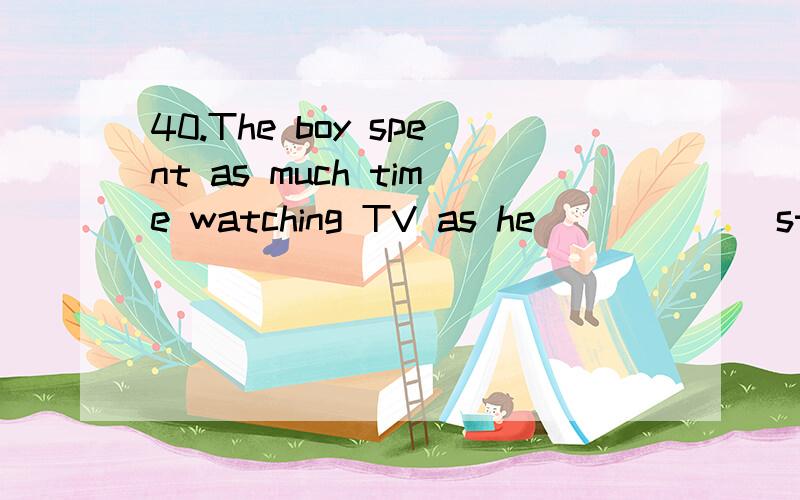 40.The boy spent as much time watching TV as he______ studying.A.doesB.had C.was D.did--我选了D,