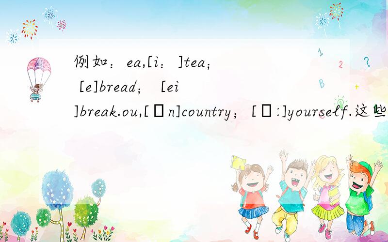 例如：ea,[i：]tea； [e]bread； [ei]break.ou,[ʌn]country；[ɔ:]yourself.这些就是常见字母组合的不同发音,按这样的格式,答得多悬赏越多!