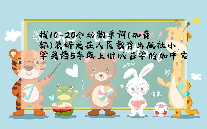 找10-20个动物单词（加音标）最好是在人民教育出版社小学英语5年级上册以后学的加中文