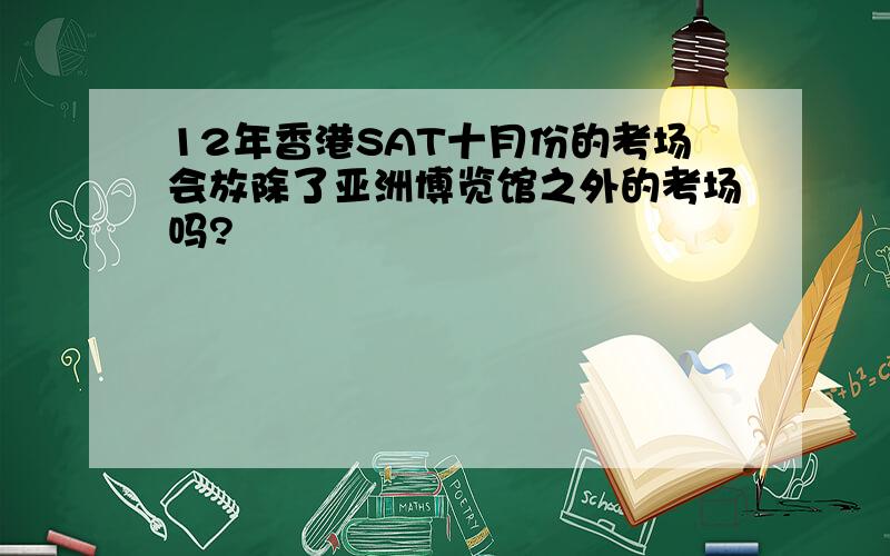 12年香港SAT十月份的考场会放除了亚洲博览馆之外的考场吗?