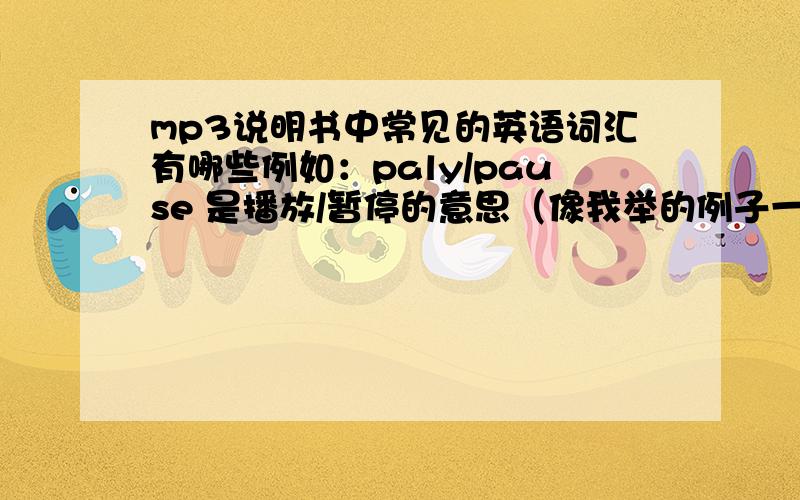 mp3说明书中常见的英语词汇有哪些例如：paly/pause 是播放/暂停的意思（像我举的例子一样,英文中文都写出来,