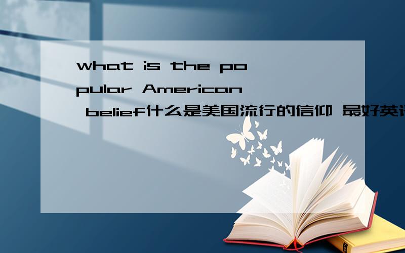 what is the popular American belief什么是美国流行的信仰 最好英语
