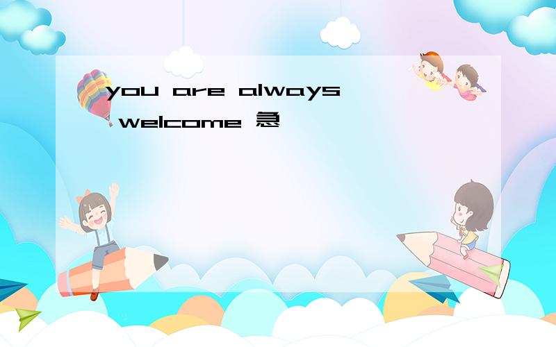 you are always welcome 急