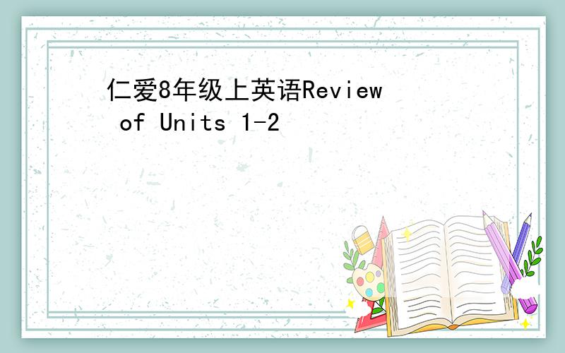 仁爱8年级上英语Review of Units 1-2