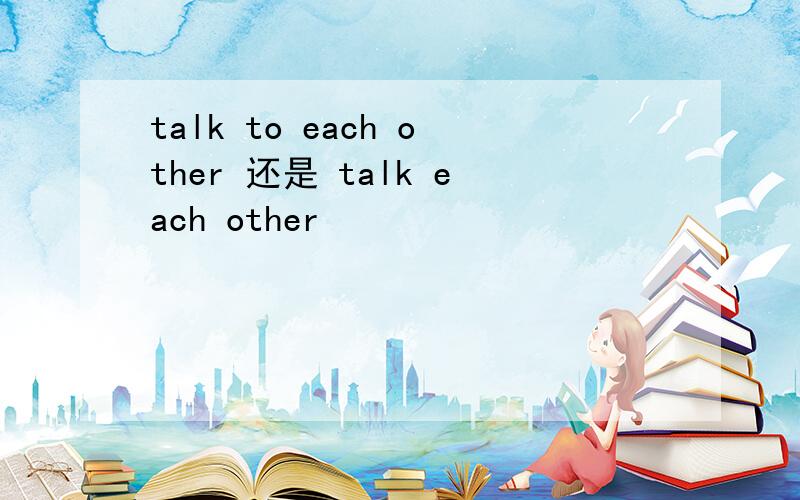 talk to each other 还是 talk each other