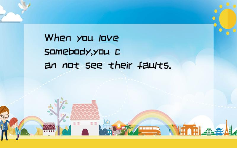 When you love somebody,you can not see their faults.