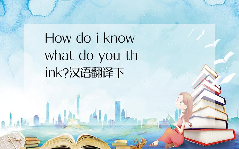 How do i know what do you think?汉语翻译下
