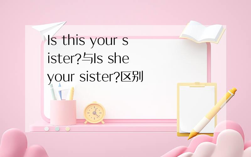 Is this your sister?与Is she your sister?区别