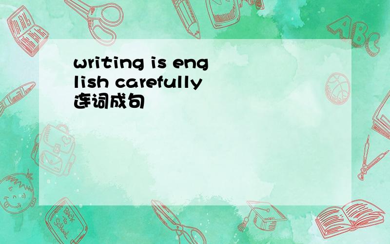 writing is english carefully连词成句