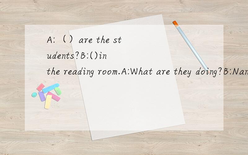 A:（）are the students?B:()in the reading room.A:What are they doing?B:Nancy and Su Yang are()books.A:How about Helen?B:She()()computer games.A:Let' go and find them.