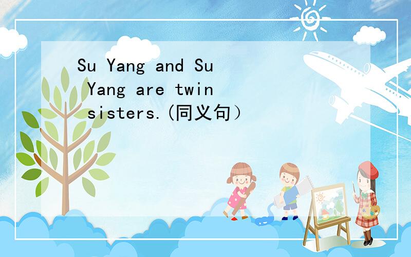 Su Yang and Su Yang are twin sisters.(同义句）