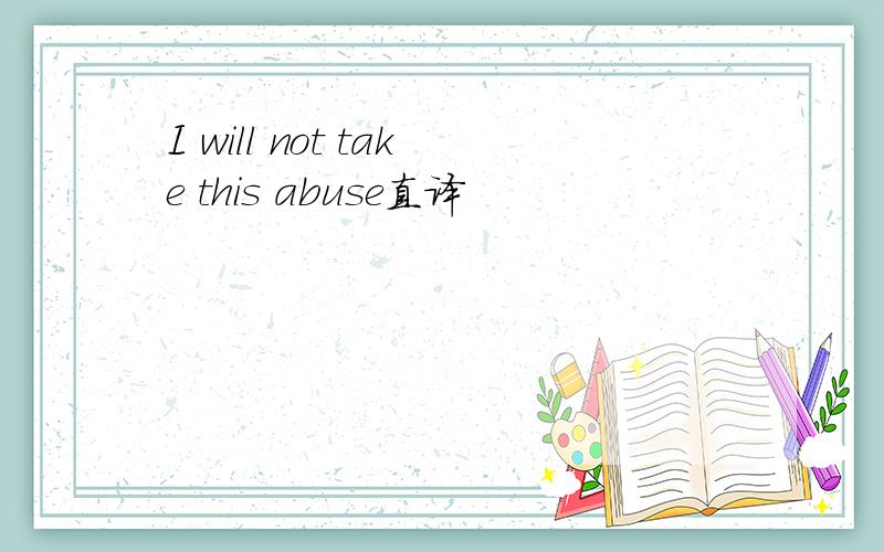 I will not take this abuse直译