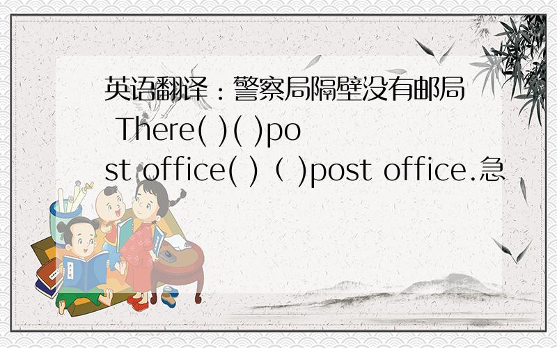 英语翻译：警察局隔壁没有邮局 There( )( )post office( )（ )post office.急