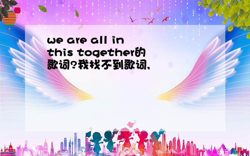 we are all in this together的歌词?我找不到歌词,