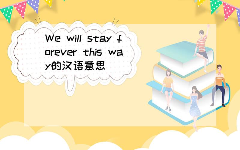 We will stay forever this way的汉语意思