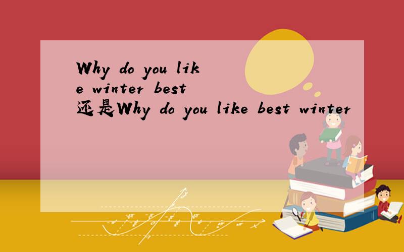 Why do you like winter best 还是Why do you like best winter