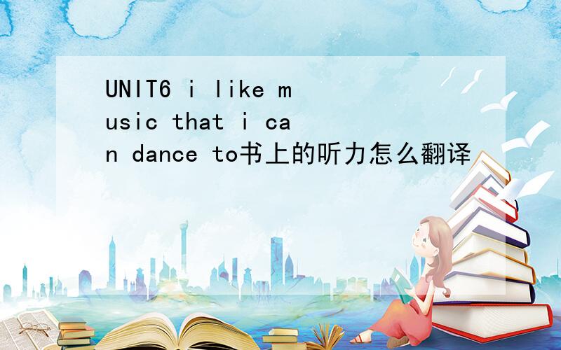 UNIT6 i like music that i can dance to书上的听力怎么翻译