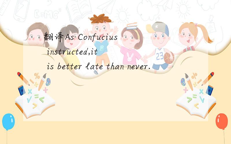 翻译As Confucius instructed,it is better late than never.