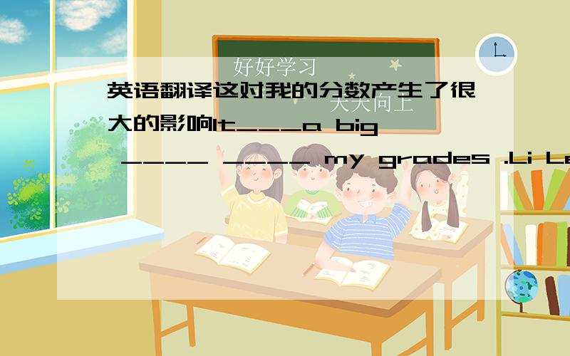 英语翻译这对我的分数产生了很大的影响It___a big ____ ____ my grades .Li Lei is ten years old .Lin Tao is ten years old ,too.两个句子合为一句Li Lei is the ___ age ___ Lin Tao .饭后不要跑步Don't run after ____