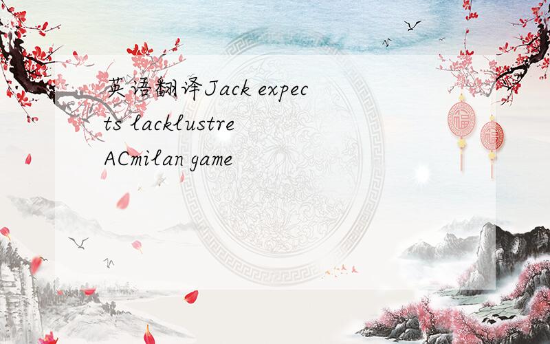 英语翻译Jack expects lacklustre ACmilan game