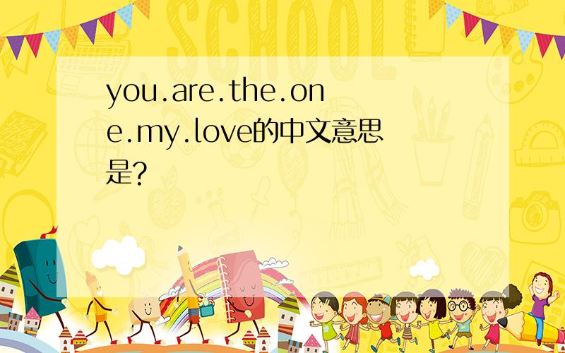 you.are.the.one.my.love的中文意思是?
