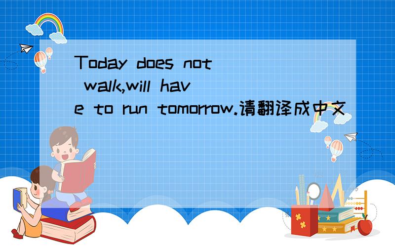 Today does not walk,will have to run tomorrow.请翻译成中文