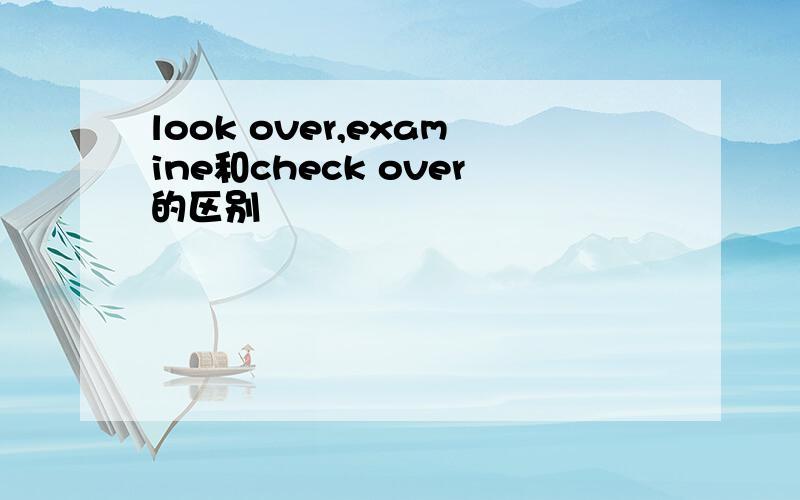look over,examine和check over的区别