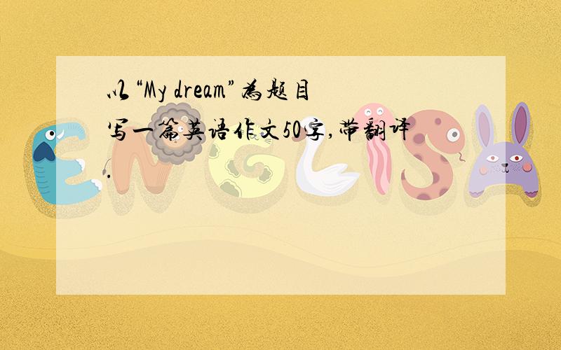 以“My dream”为题目写一篇英语作文50字,带翻译.