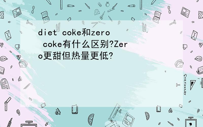 diet coke和zero coke有什么区别?Zero更甜但热量更低?