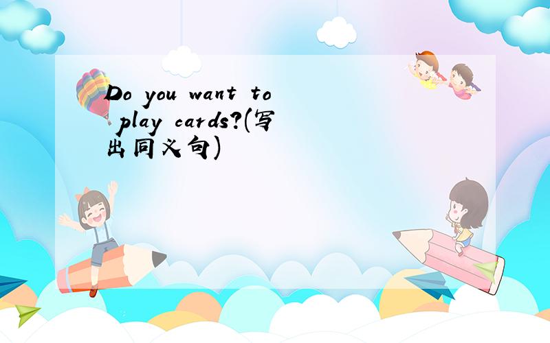 Do you want to play cards?(写出同义句)