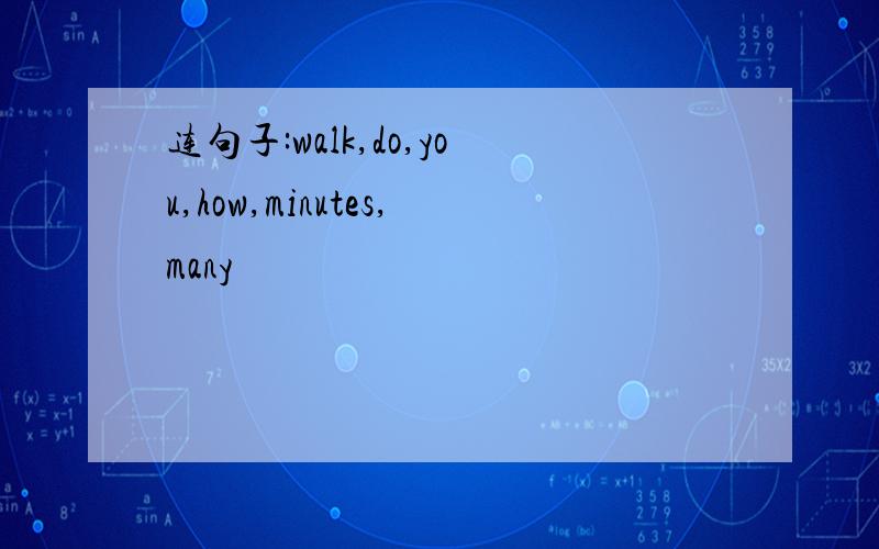 连句子:walk,do,you,how,minutes,many