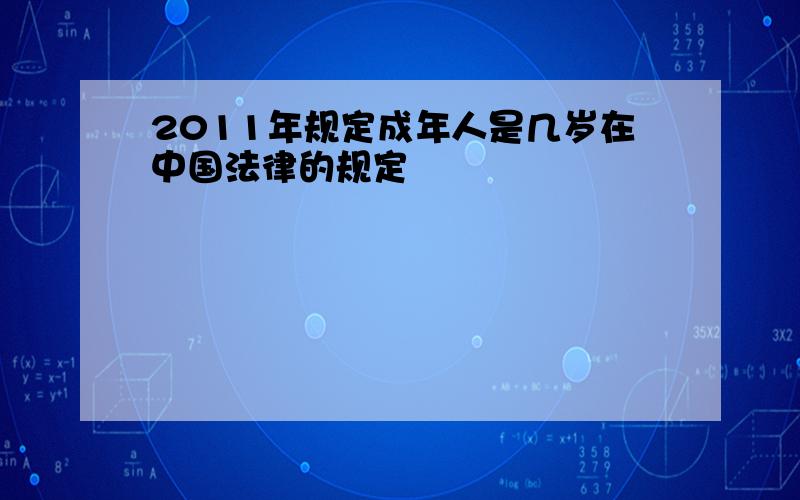 2011年规定成年人是几岁在中国法律的规定