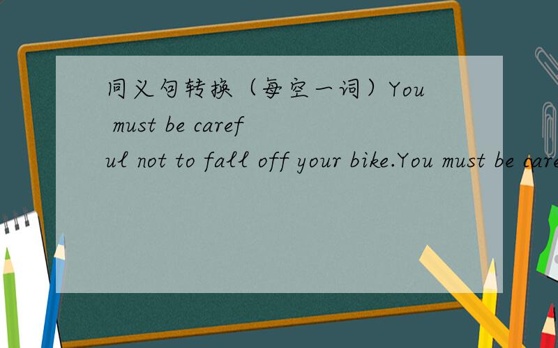 同义句转换（每空一词）You must be careful not to fall off your bike.You must be careful ____ ____ ____ do not fall off your bike.The villagers took potatoes from the earth for food.The villagers ____ ____ potatoes for food.They thought eve