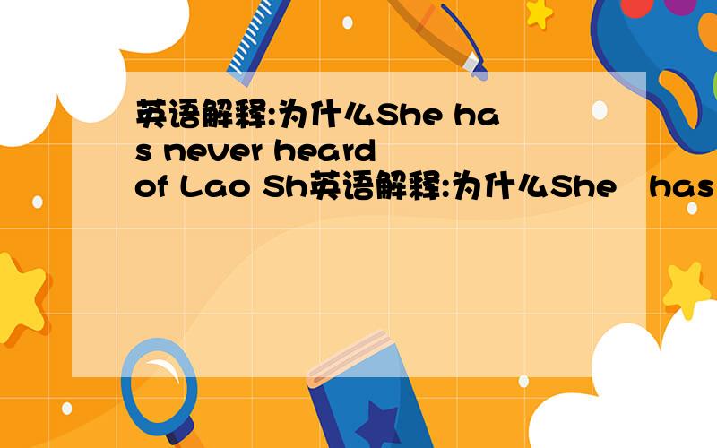 英语解释:为什么She has never heard of Lao Sh英语解释:为什么She   has  never   heard   of   Lao    She.变一般疑问句用Have问.而好像I   have   a    dog.变一般疑问句用Do问