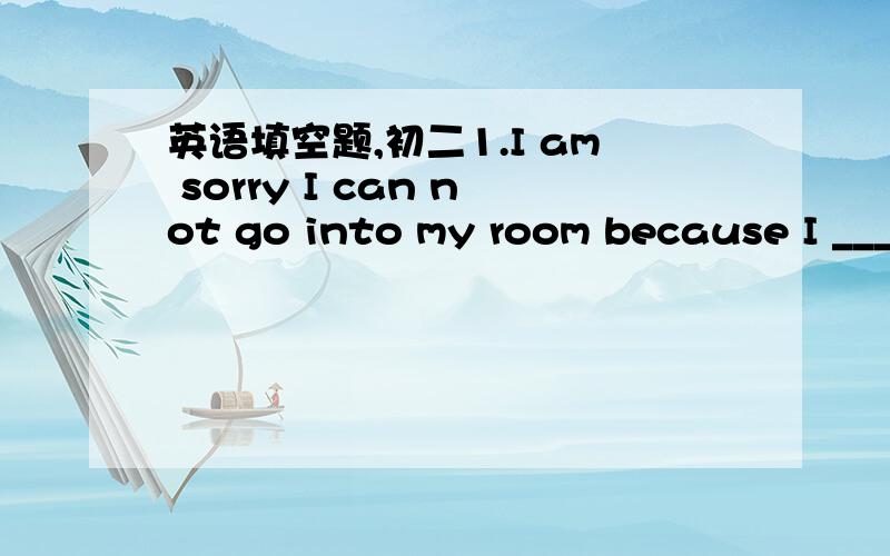 英语填空题,初二1.I am sorry I can not go into my room because I _________(lost) my key to the door.2.--How many English films __________ you _________(watch) so far?--About ten.3.My father once __________ (work) in Beijing.And I __________(be)