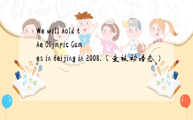 We will hold the Olympic Games in Beijing in 2008.(变被动语态）