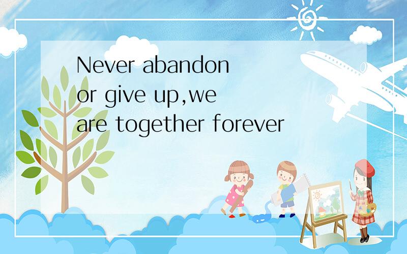 Never abandon or give up,we are together forever