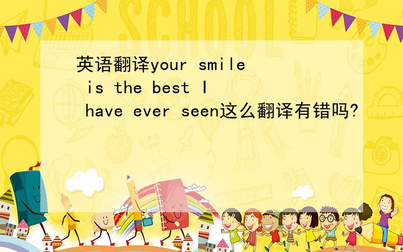 英语翻译your smile is the best I have ever seen这么翻译有错吗?