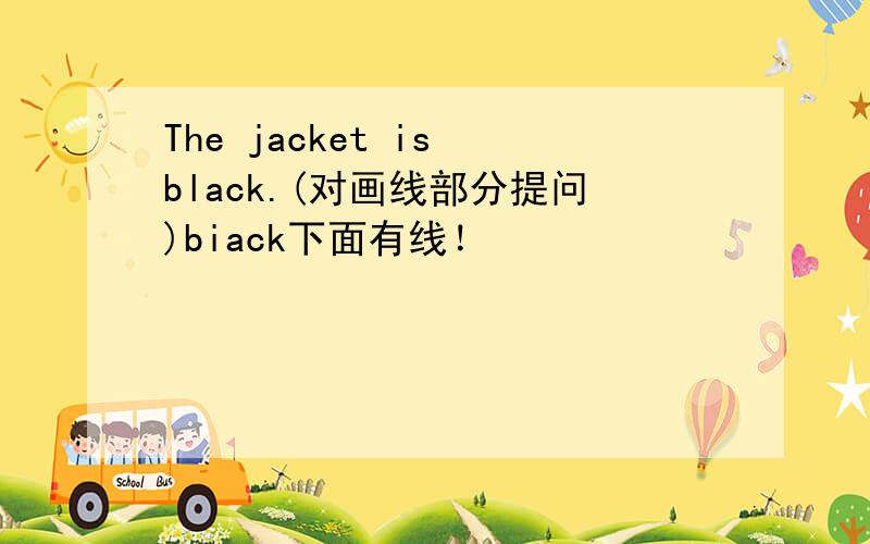 The jacket is black.(对画线部分提问)biack下面有线！