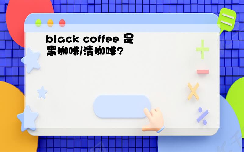 black coffee 是黑咖啡/清咖啡?